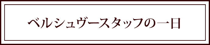 ベルシュヴースタッフの一日